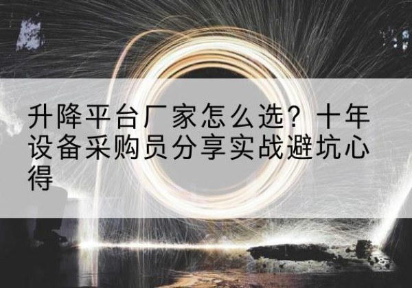鲁甸升降平台厂家-怎么选？十年设备采购员分享实战避坑心得