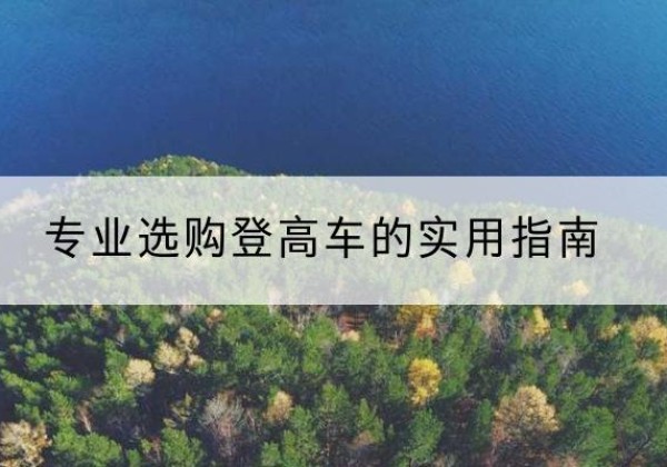 鲁甸电动登高车厂家推荐-专业选购登高车的实用指南